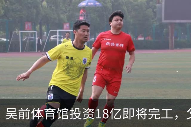吴前体育馆投资18亿即将完工，父亲以儿子名义落成