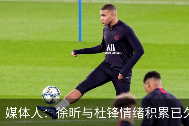 媒体人：徐昕与杜锋情绪积累已久 前者未来很难再真正回到广东队