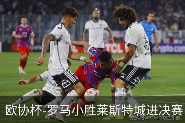欧协杯-罗马小胜莱斯特城进决赛 穆帅有望大满贯