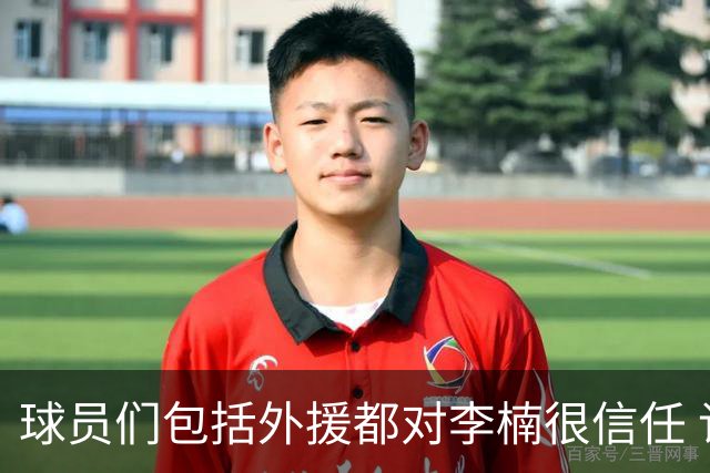 球员们包括外援都对李楠很信任 许利民将负责球队整体方向&青训等