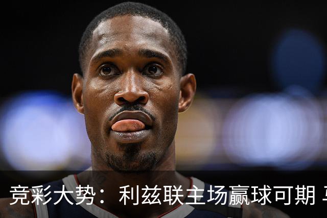 竞彩大势：利兹联主场赢球可期 马洛卡客战不败