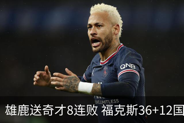 雄鹿送奇才8连败 福克斯36+12国王力克森林狼
