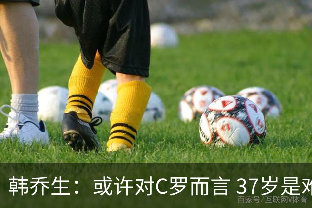 韩乔生：或许对C罗而言 37岁是难违的自然规律了